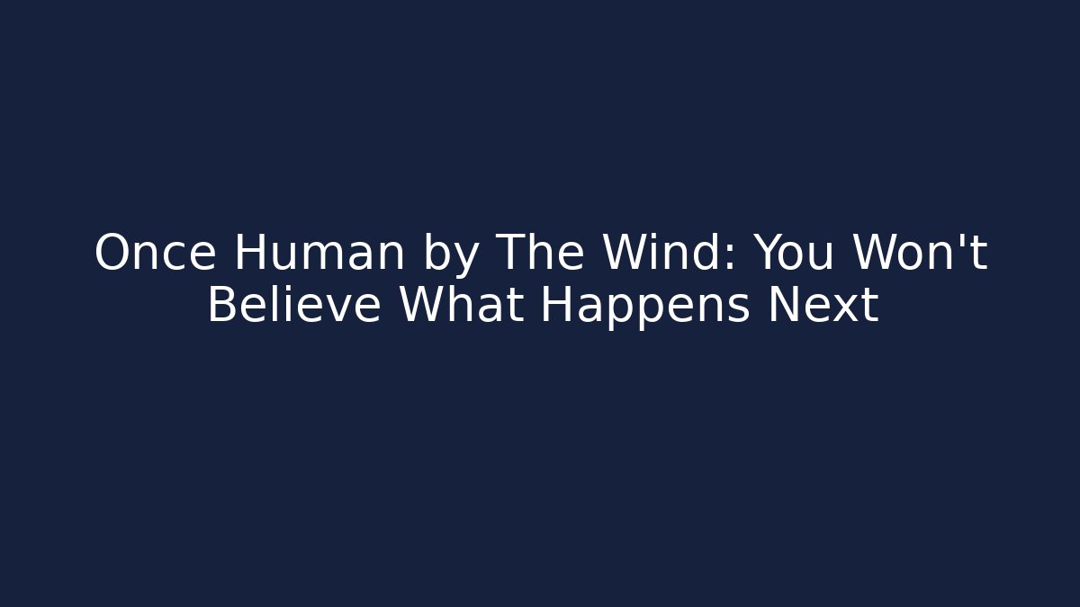 Once Human by The Wind: You Won't Believe What Happens Next - Critter Realm
