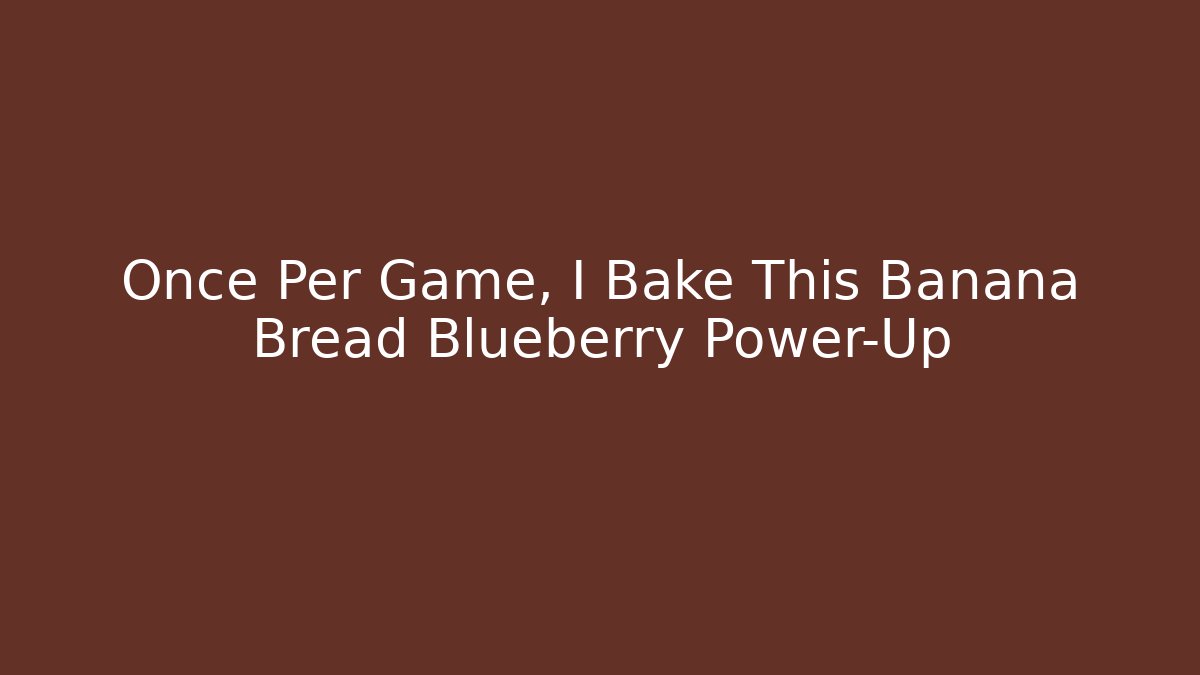Once Per Game, I Bake This Banana Bread Blueberry Power-Up - Critter Realm