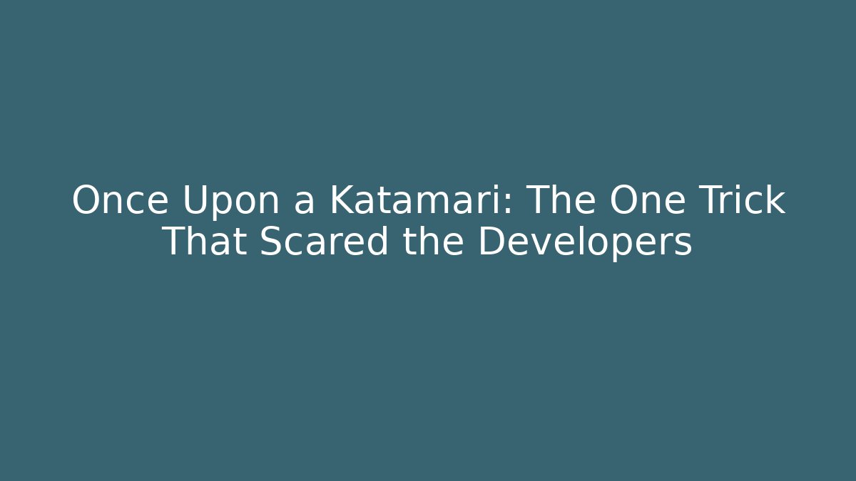 Once Upon a Katamari: The One Trick That Scared the Developers