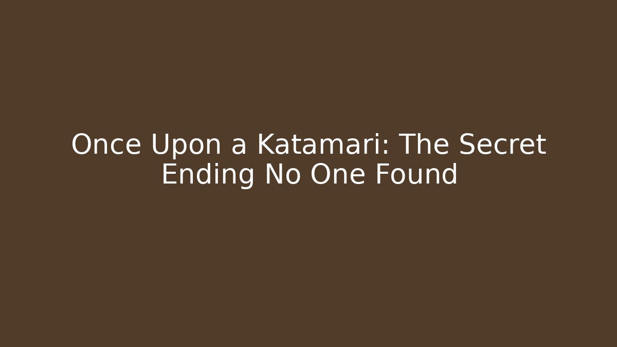 Once Upon a Katamari: The Secret Ending No One Found