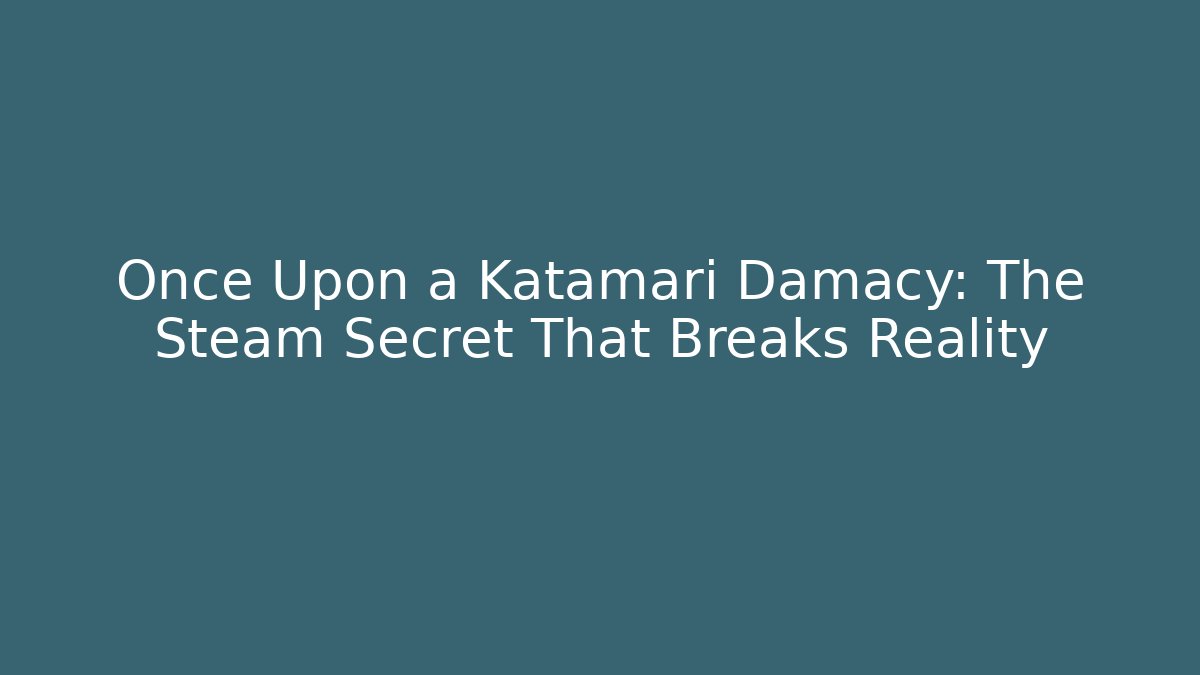 Once Upon a Katamari Damacy: The Steam Secret That Breaks Reality - Critter Realm