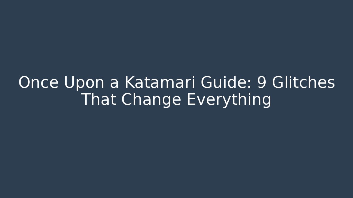 Once Upon a Katamari Guide: 9 Glitches That Change Everything - Critter Realm