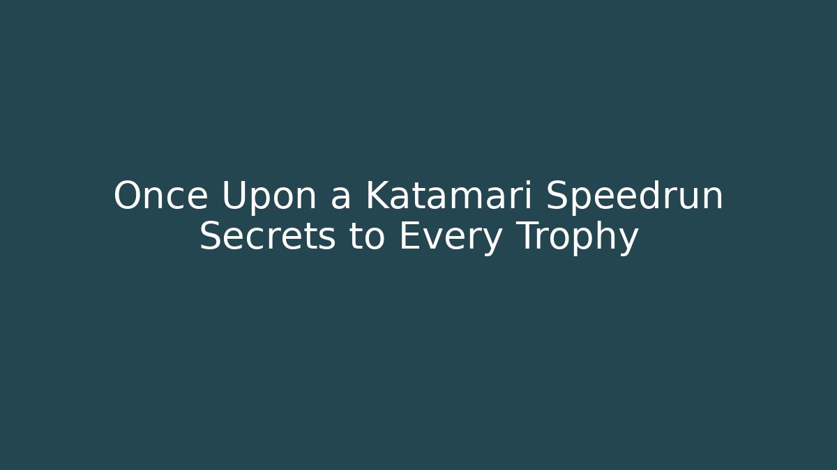 Once Upon a Katamari Speedrun Secrets to Every Trophy
