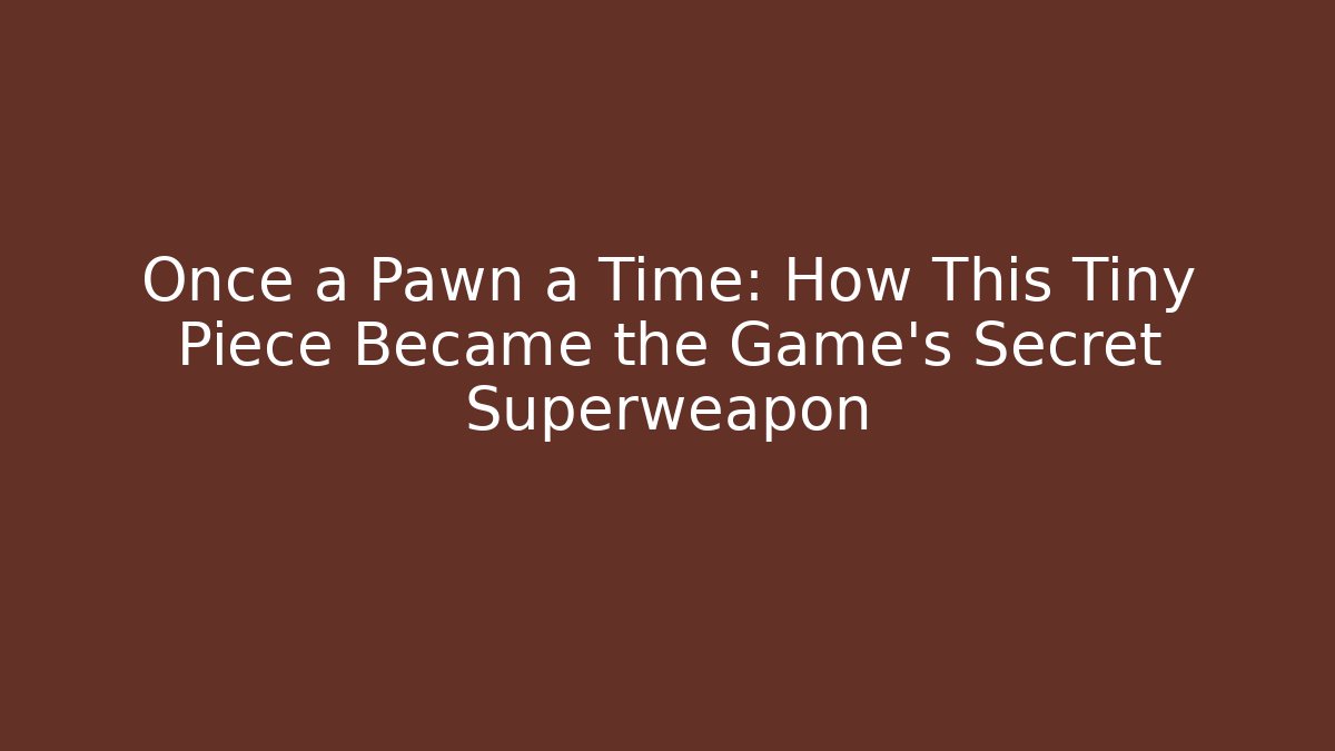 Once a Pawn a Time: How This Tiny Piece Became the Game’s Secret Superweapon