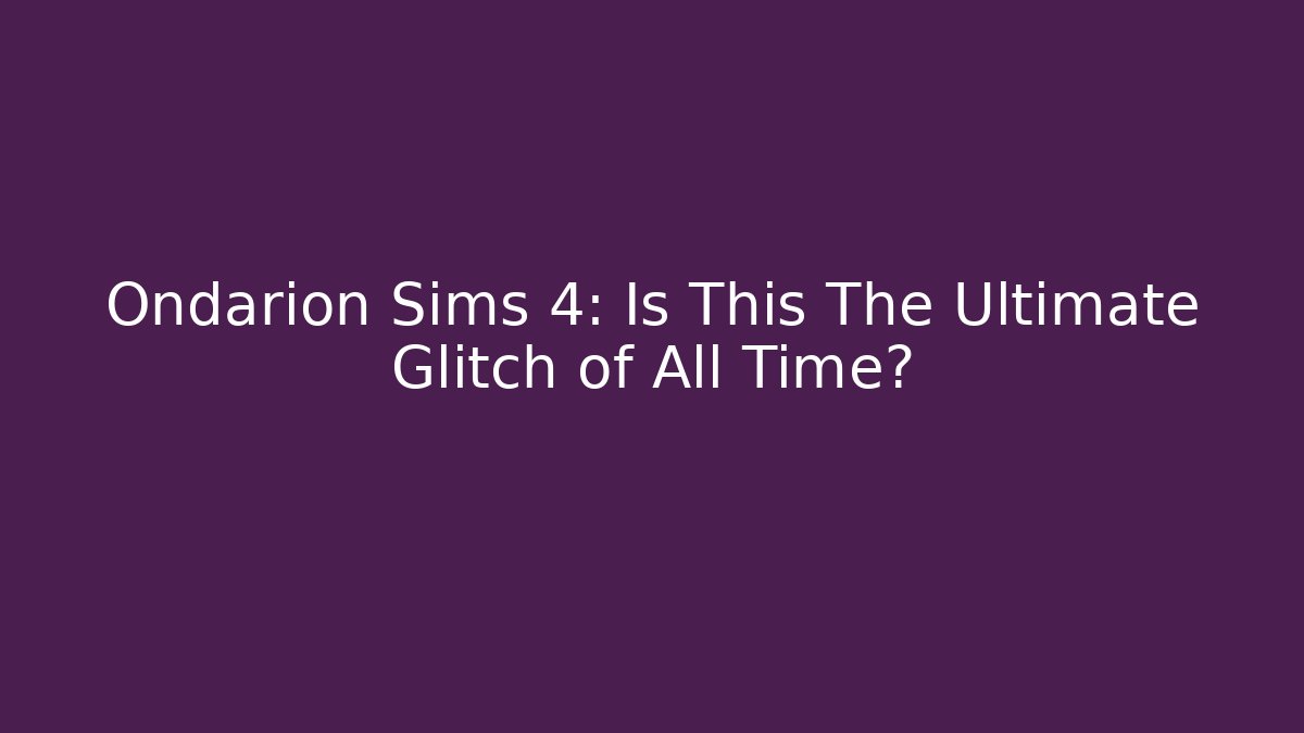 Ondarion Sims 4: Is This The Ultimate Glitch of All Time?