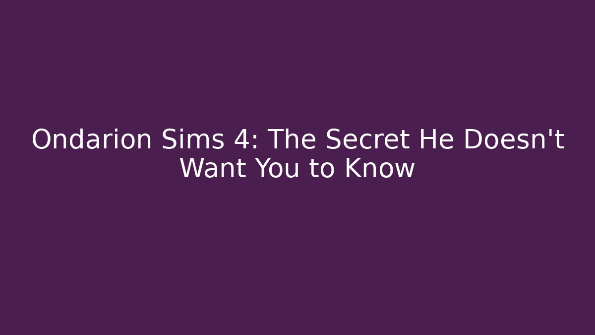 Ondarion Sims 4: The Secret He Doesn’t Want You to Know