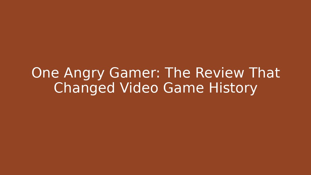 One Angry Gamer: The Review That Changed Video Game History