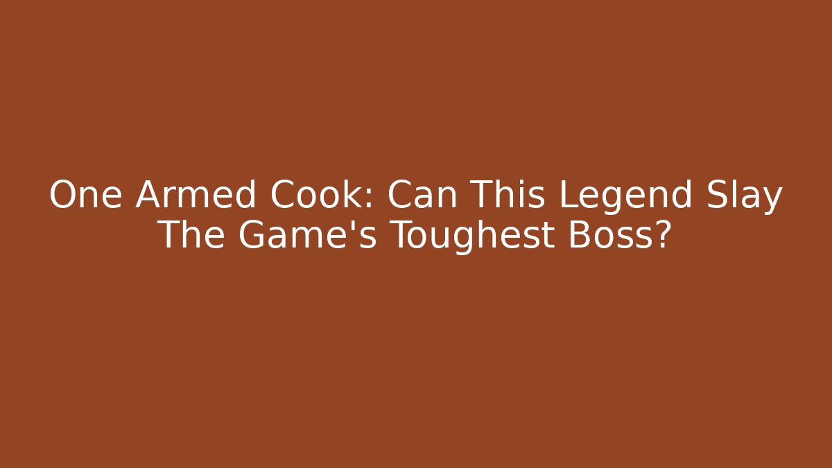 One Armed Cook: Can This Legend Slay The Game's Toughest Boss?
