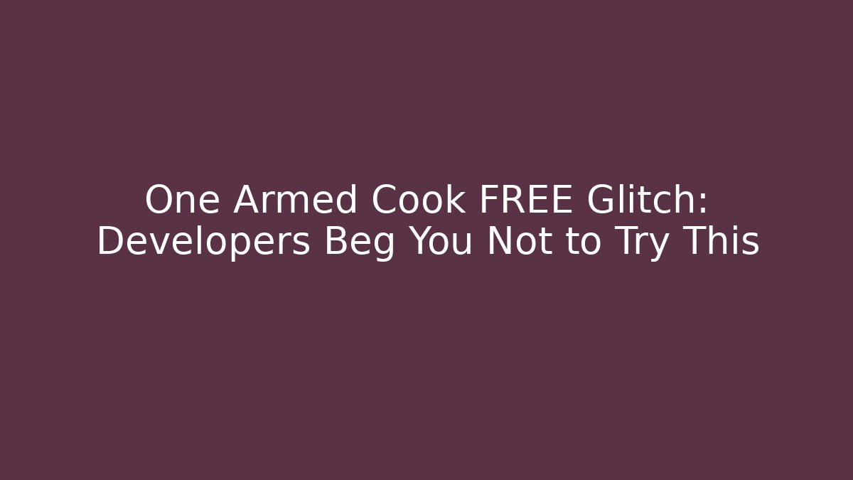 One Armed Cook FREE Glitch: Developers Beg You Not to Try This