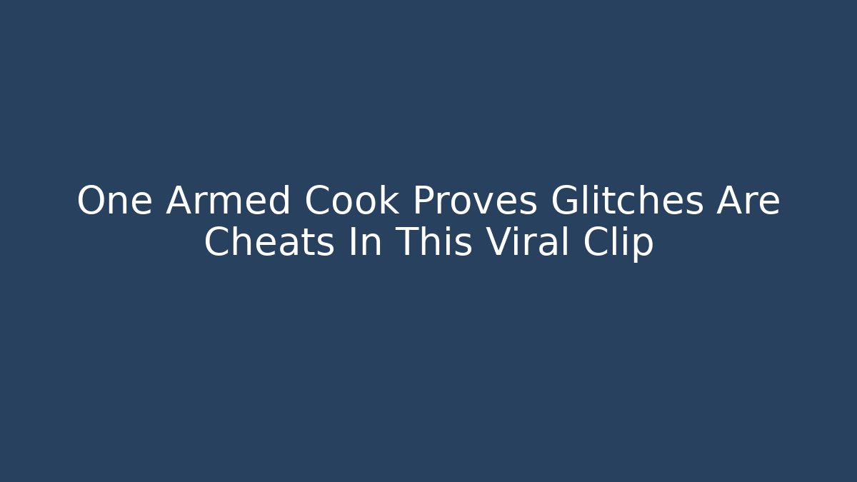 One Armed Cook Proves Glitches Are Cheats In This Viral Clip