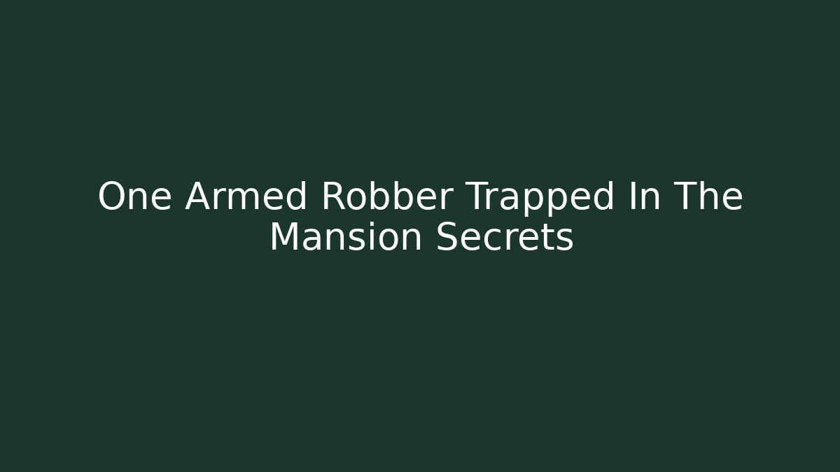 One Armed Robber Trapped In The Mansion Secrets