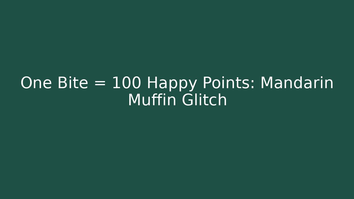 One Bite = +100 Happy Points: Mandarin Muffin Glitch