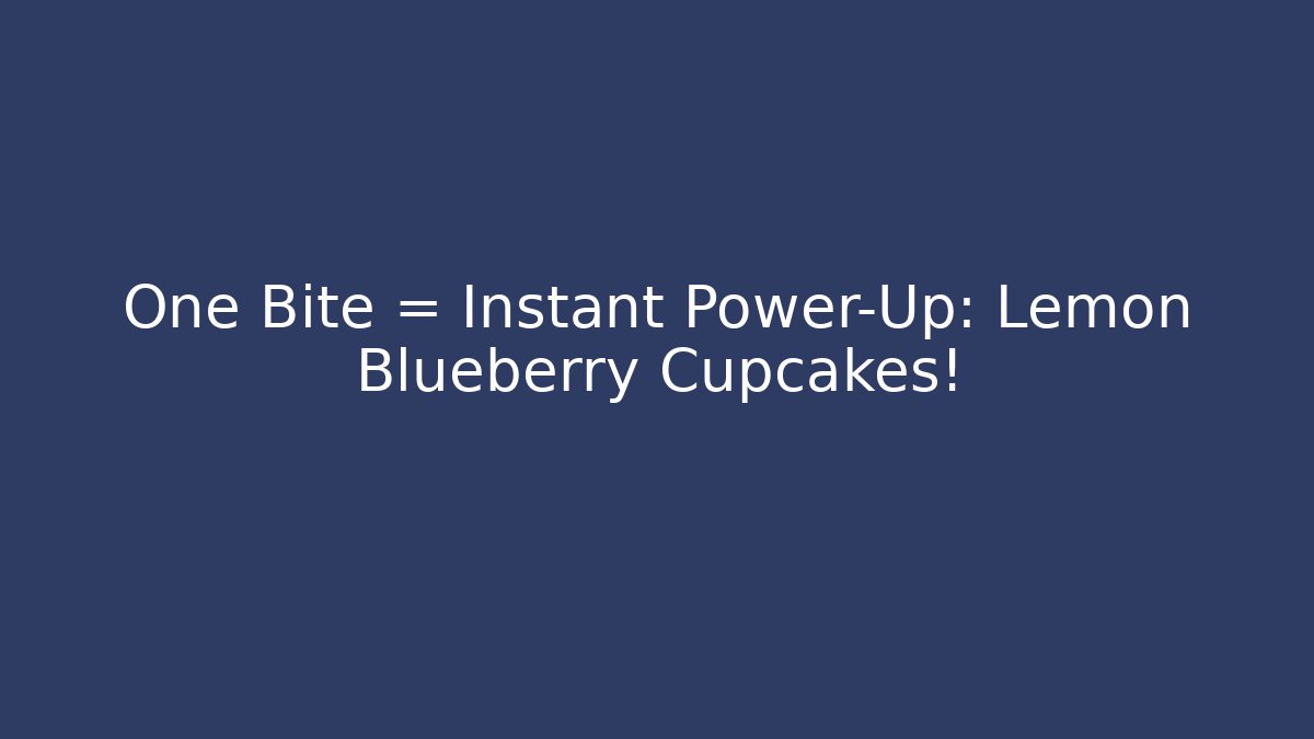 One Bite = Instant Power-Up: Lemon Blueberry Cupcakes!