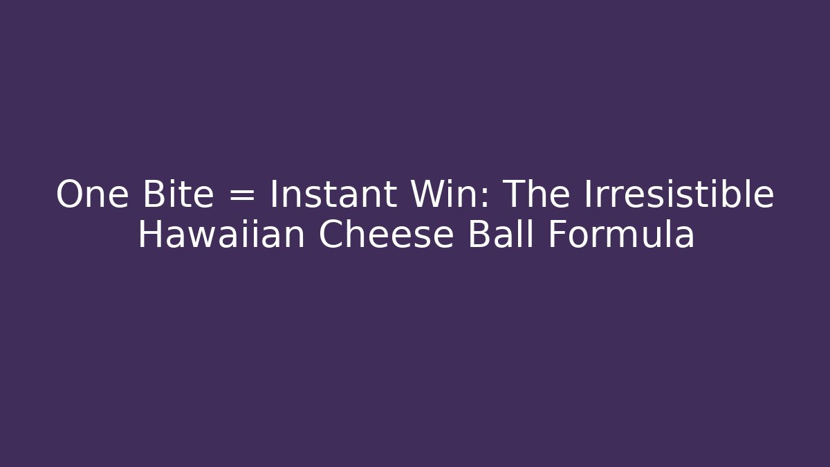 One Bite = Instant Win: The Irresistible Hawaiian Cheese Ball Formula