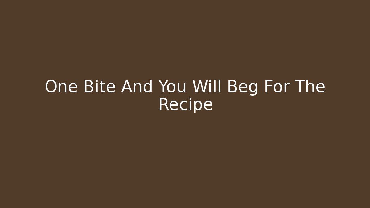 One Bite And You Will Beg For The Recipe