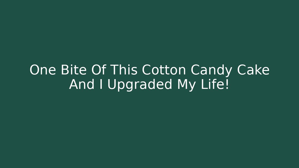 One Bite Of This Cotton Candy Cake And I Upgraded My Life!