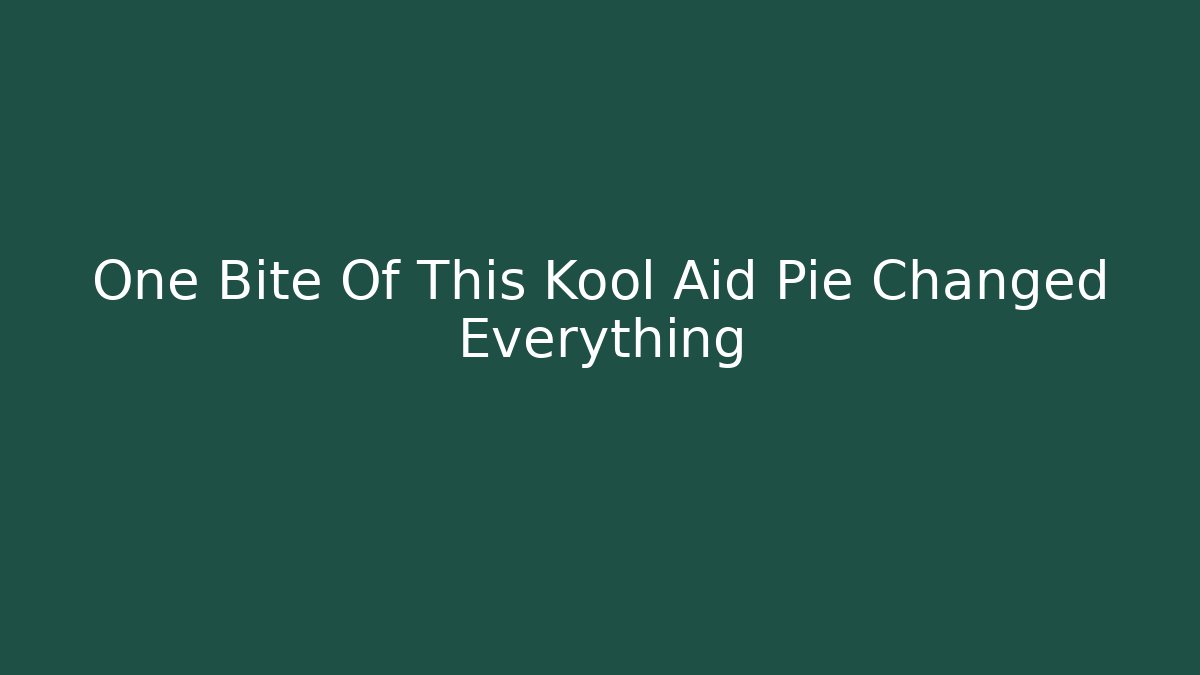 One Bite Of This Kool Aid Pie Changed Everything
