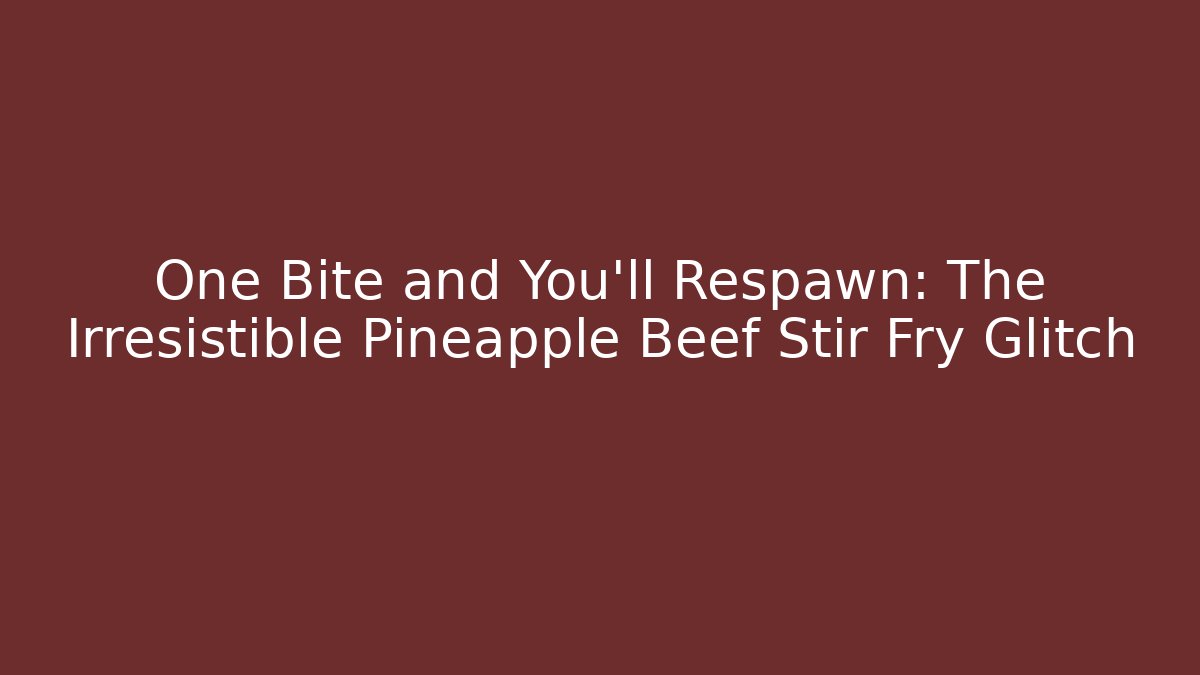 One Bite and You'll Respawn: The Irresistible Pineapple Beef Stir Fry Glitch