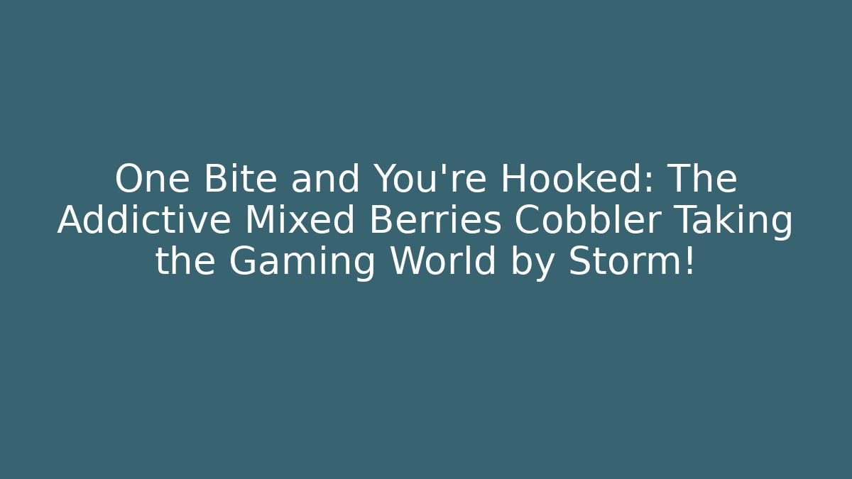 One Bite and You're Hooked: The Addictive Mixed Berries Cobbler Taking the Gaming World by Storm! - Critter Realm