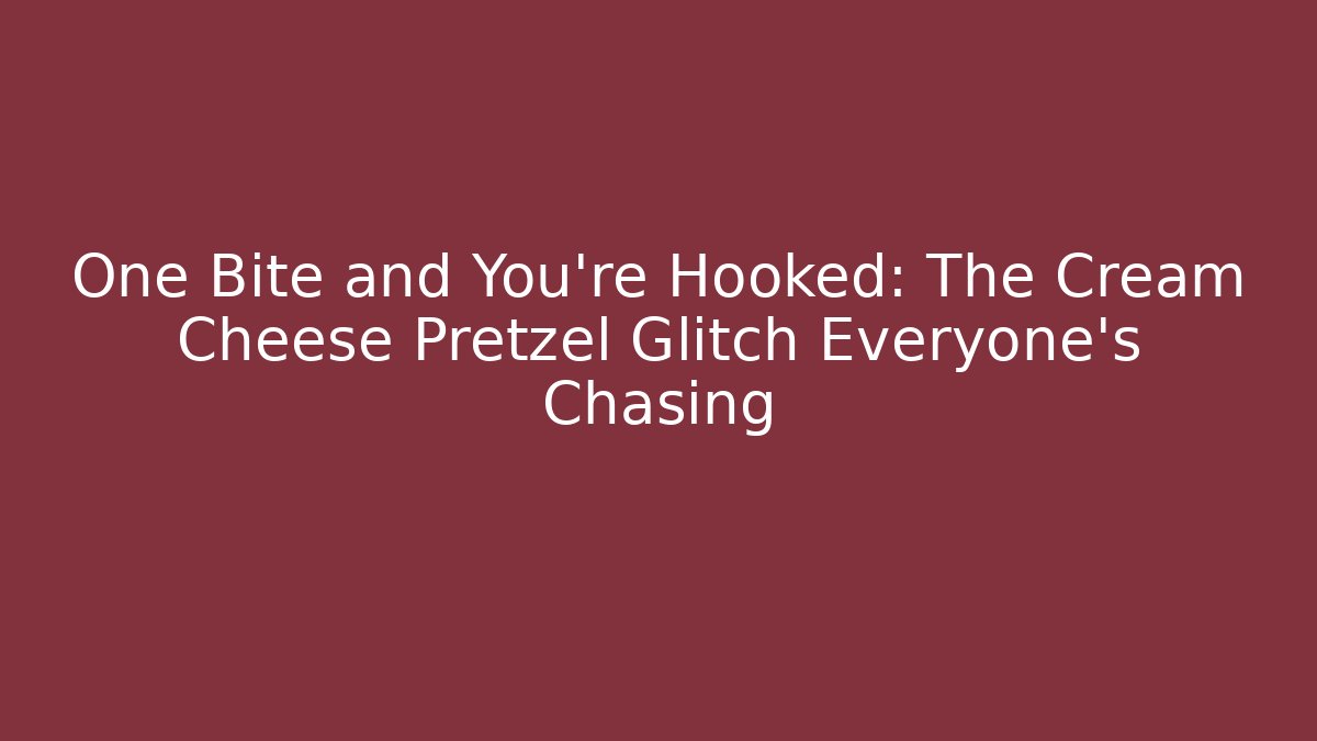 One Bite and You're Hooked: The Cream Cheese Pretzel Glitch Everyone's Chasing