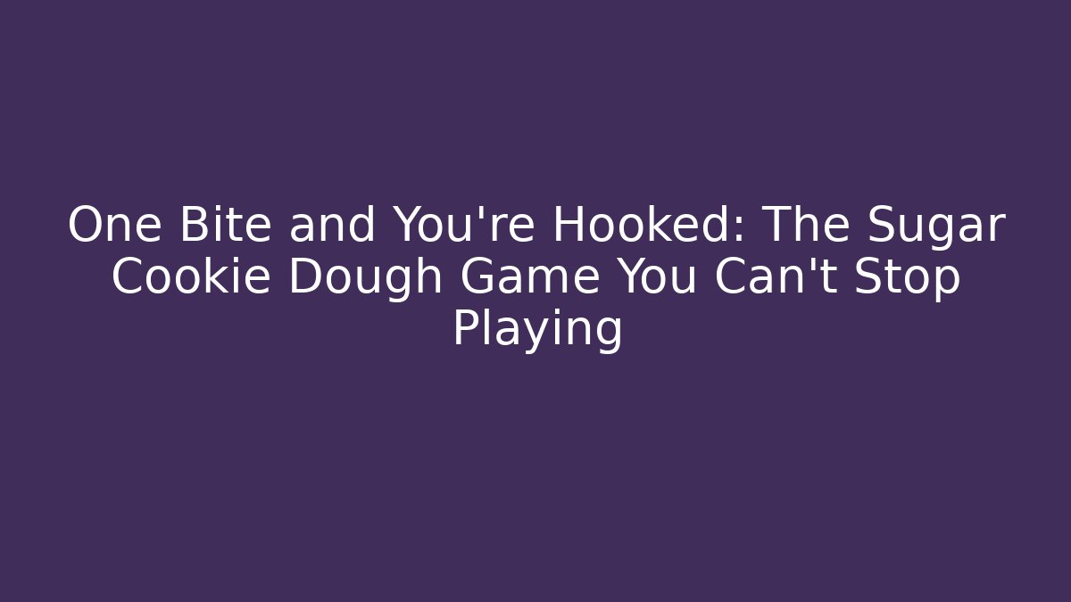 One Bite and You’re Hooked: The Sugar Cookie Dough Game You Can’t Stop Playing