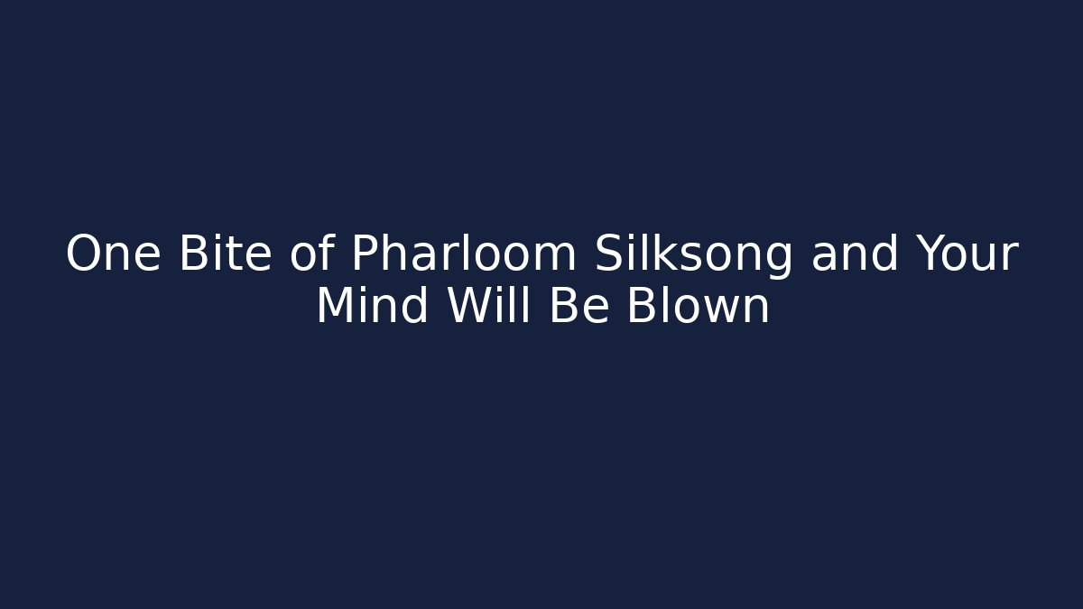 One Bite of Pharloom Silksong and Your Mind Will Be Blown