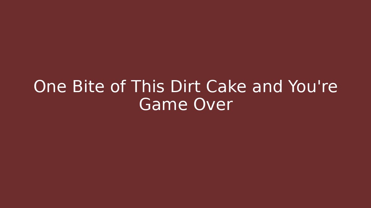 One Bite of This Dirt Cake and You’re Game Over