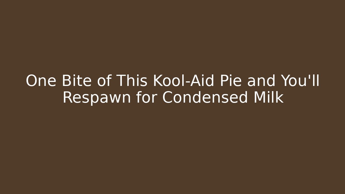 One Bite of This Kool-Aid Pie and You'll Respawn for Condensed Milk