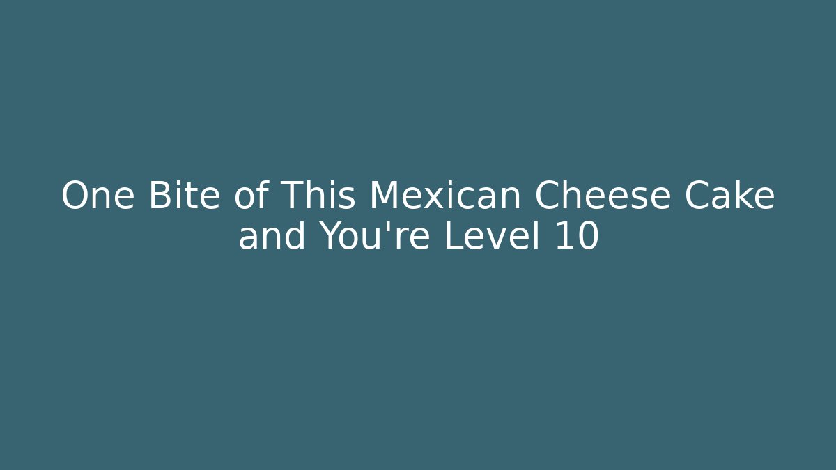 One Bite of This Mexican Cheese Cake and You're Level 10