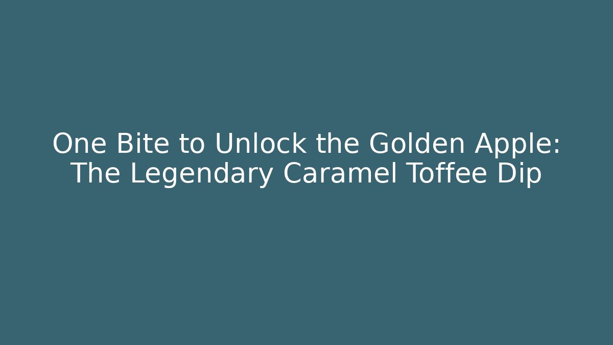 One Bite to Unlock the Golden Apple: The Legendary Caramel Toffee Dip