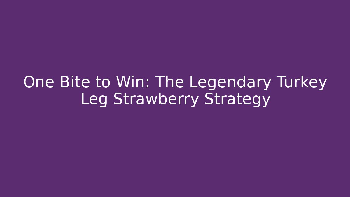 One Bite to Win: The Legendary Turkey Leg Strawberry Strategy