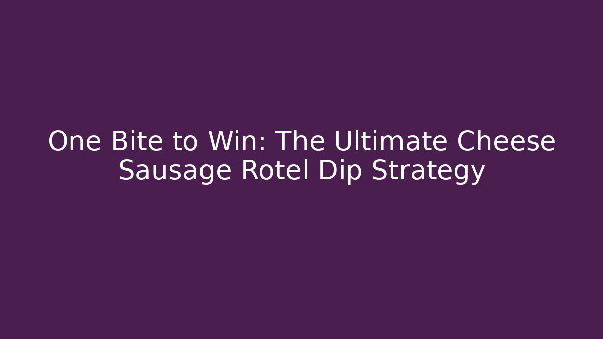 One Bite to Win: The Ultimate Cheese Sausage Rotel Dip Strategy