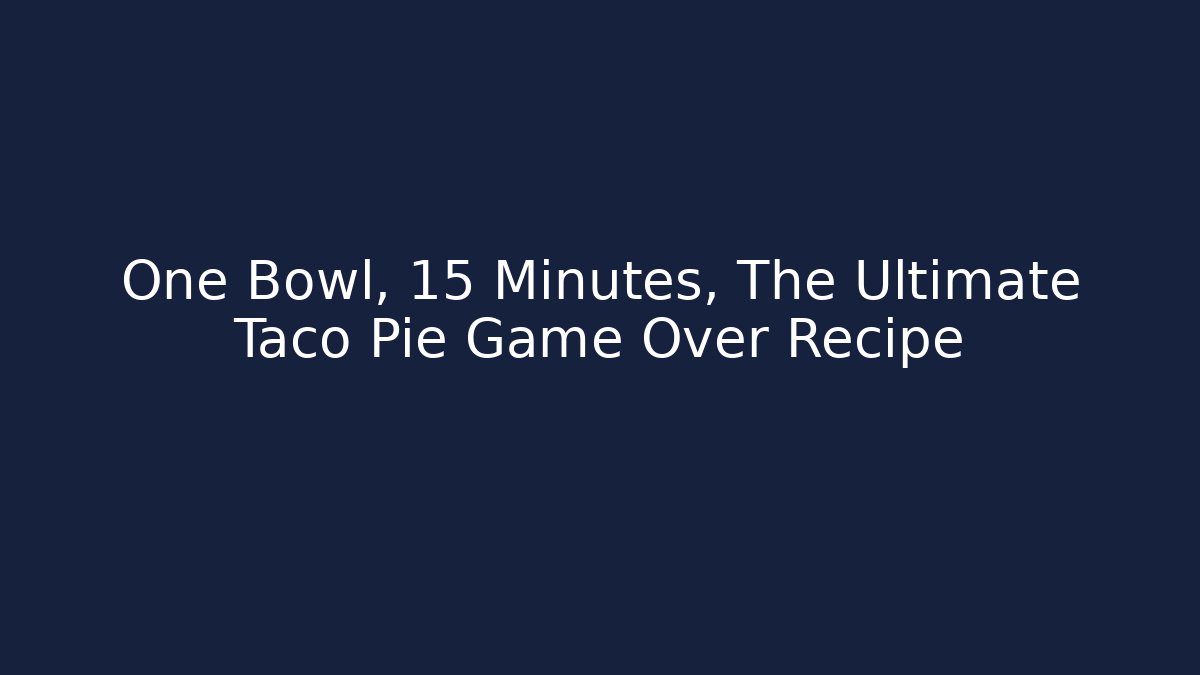 One Bowl, 15 Minutes, The Ultimate Taco Pie Game Over Recipe