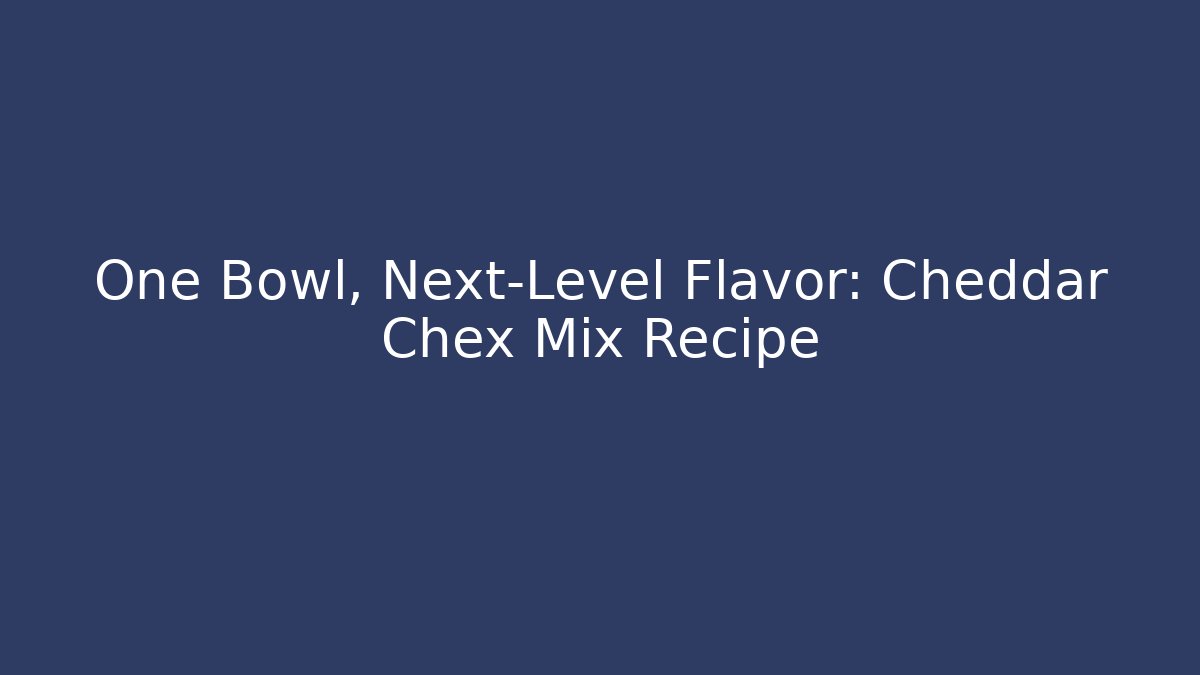 One Bowl, Next-Level Flavor: Cheddar Chex Mix Recipe
