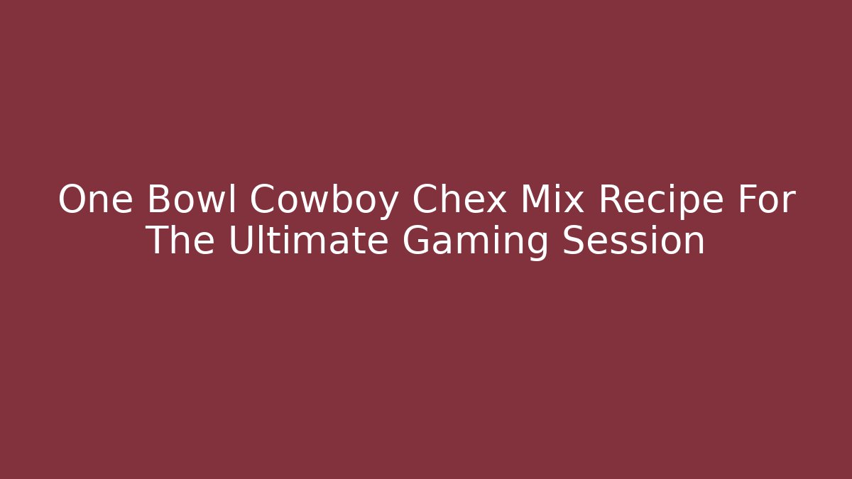 One Bowl Cowboy Chex Mix Recipe For The Ultimate Gaming Session