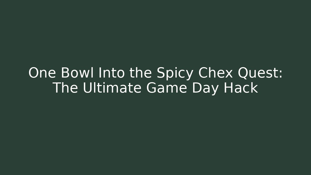 One Bowl Into the Spicy Chex Quest: The Ultimate Game Day Hack