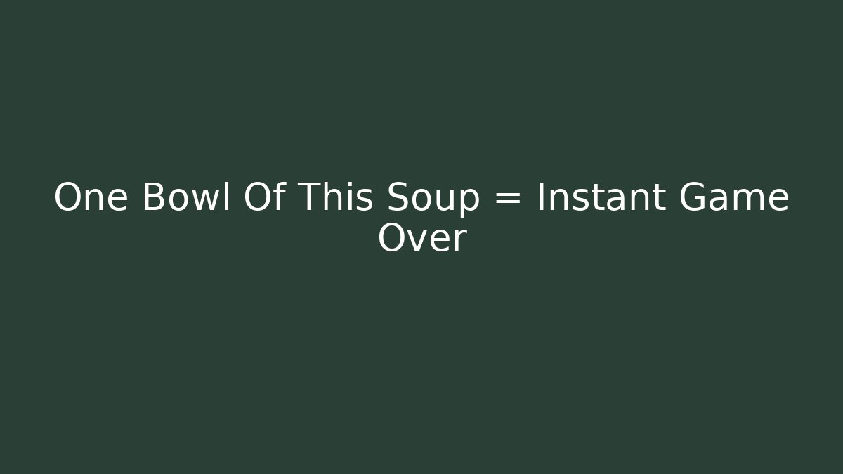 One Bowl Of This Soup = Instant Game Over