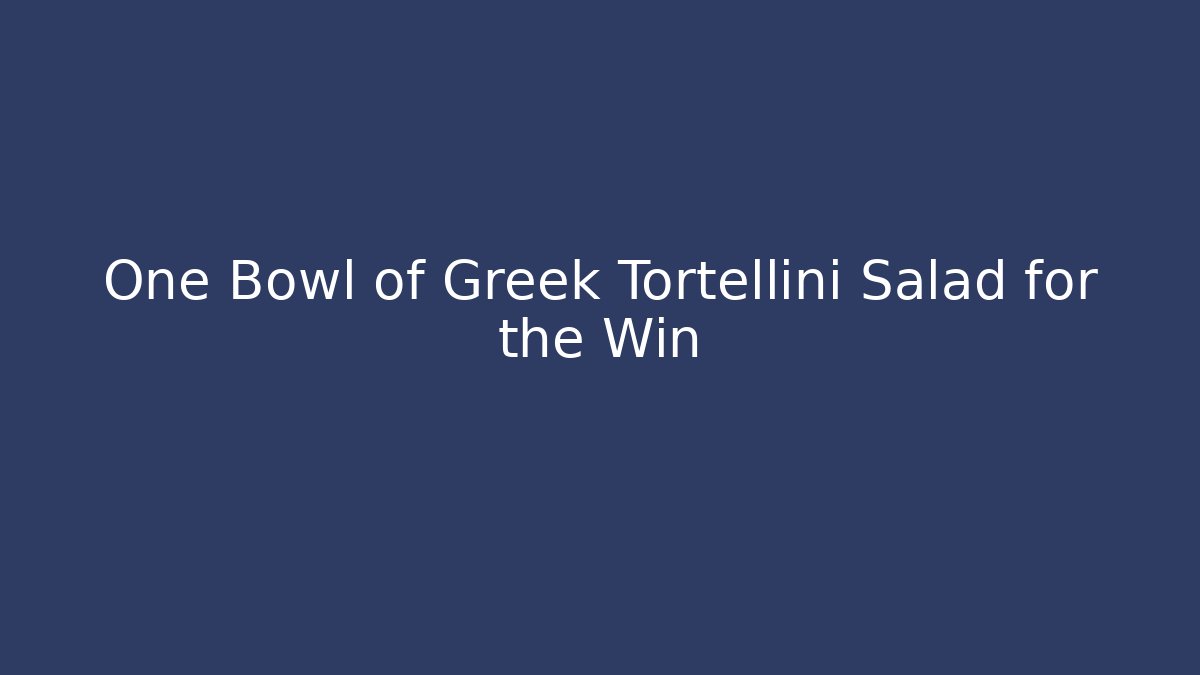 One Bowl of Greek Tortellini Salad for the Win