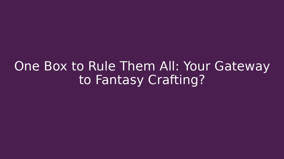 One Box to Rule Them All: Your Gateway to Fantasy Crafting?