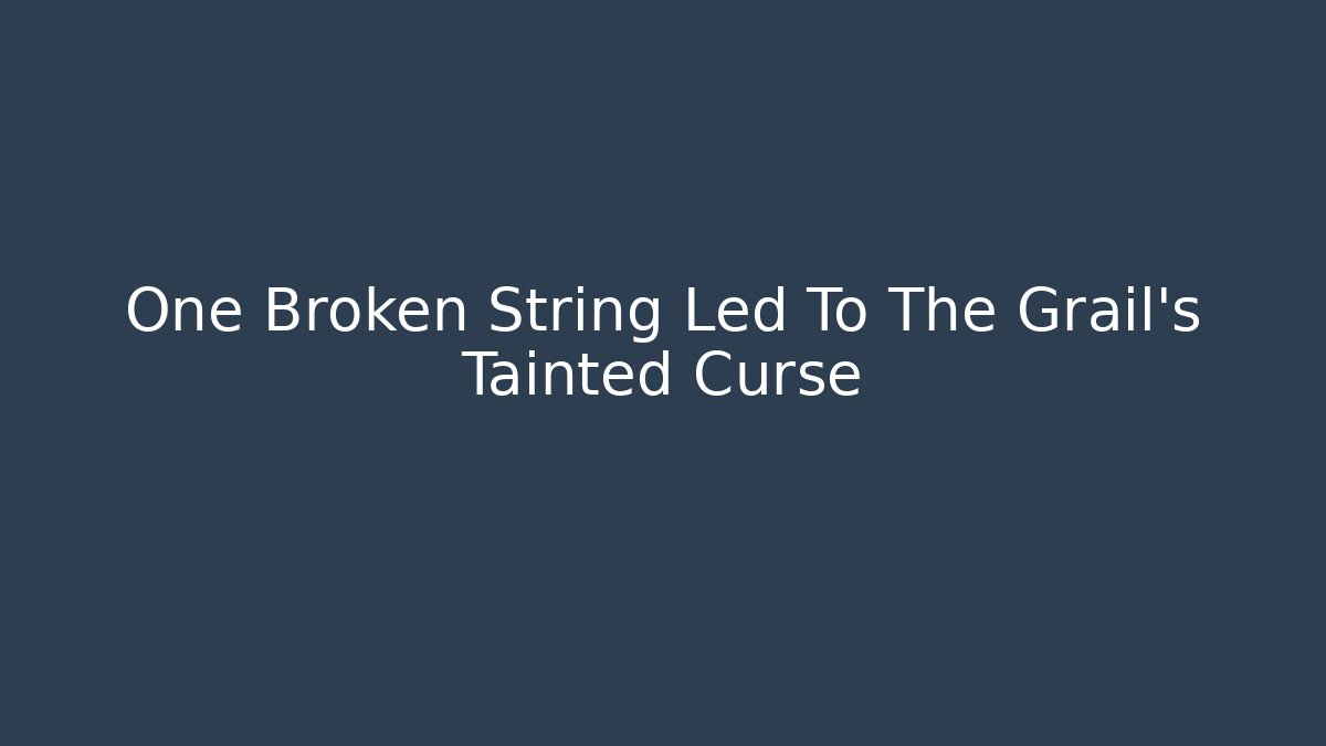 One Broken String Led To The Grail's Tainted Curse