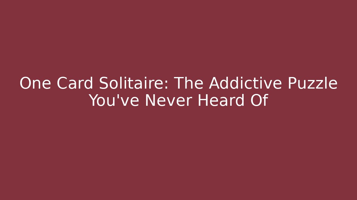 One Card Solitaire: The Addictive Puzzle You've Never Heard Of