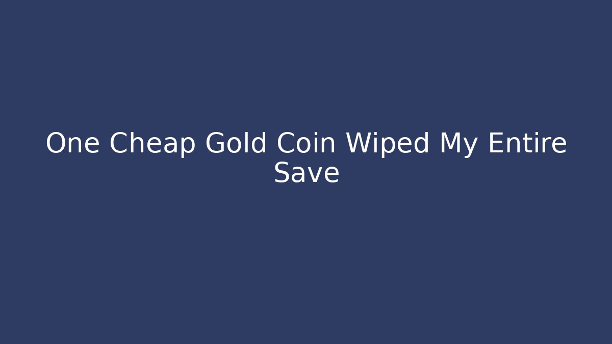 One Cheap Gold Coin Wiped My Entire Save