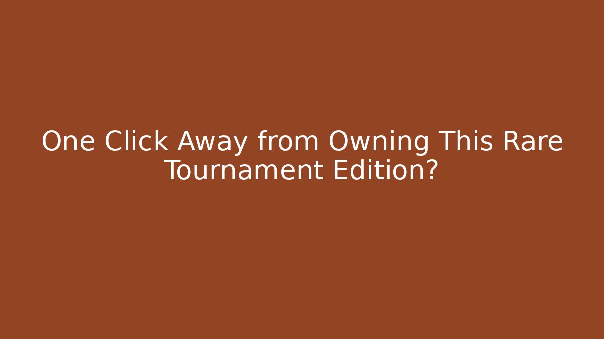 One Click Away from Owning This Rare Tournament Edition?