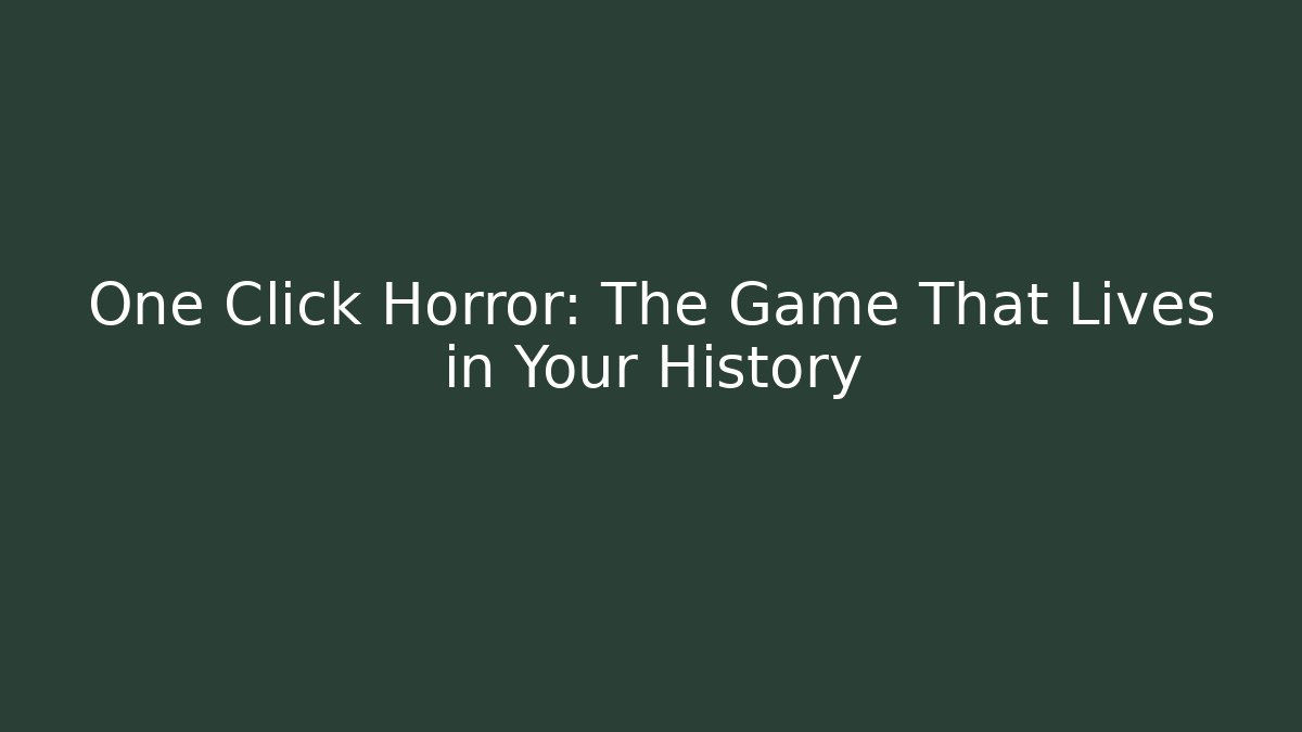 One Click Horror: The Game That Lives in Your History
