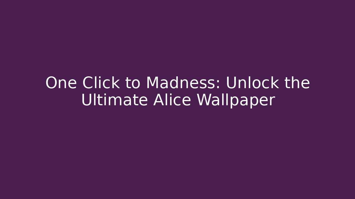 One Click to Madness: Unlock the Ultimate Alice Wallpaper