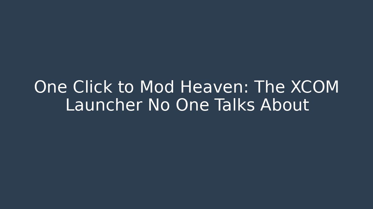 One Click to Mod Heaven: The XCOM Launcher No One Talks About