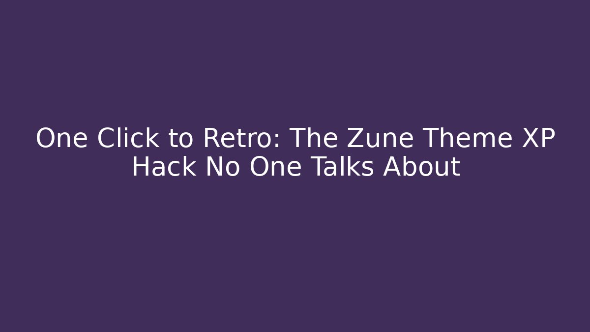 One Click to Retro: The Zune Theme XP Hack No One Talks About