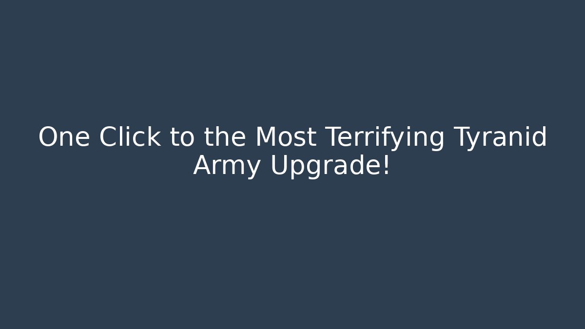 One Click to the Most Terrifying Tyranid Army Upgrade!