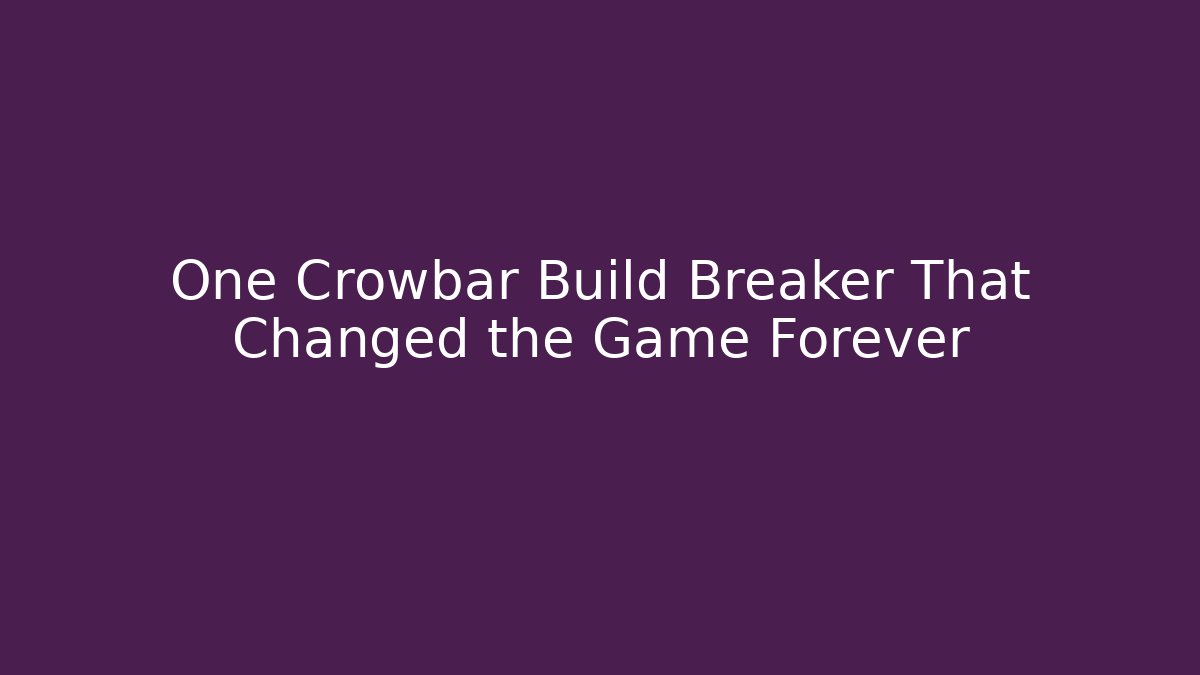 One Crowbar Build Breaker That Changed the Game Forever