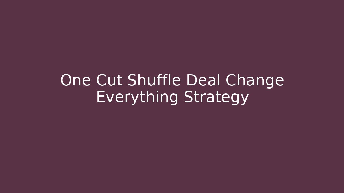 One Cut Shuffle Deal Change Everything Strategy